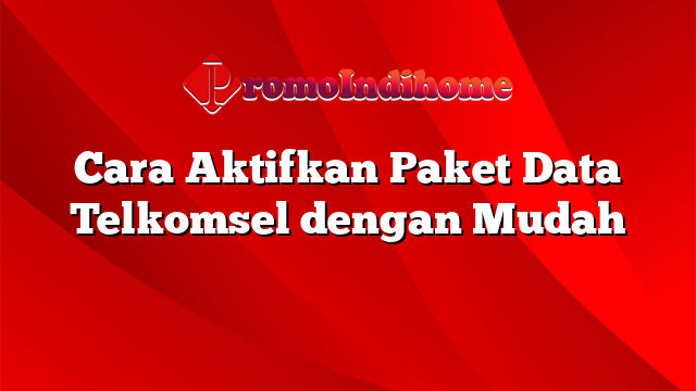 Cara Aktifkan Paket Data Telkomsel dengan Mudah