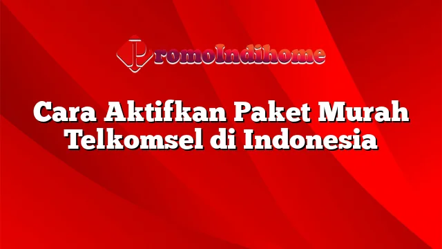 Cara Aktifkan Paket Murah Telkomsel di Indonesia