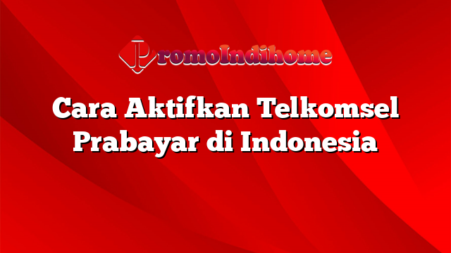 Cara Aktifkan Telkomsel Prabayar di Indonesia