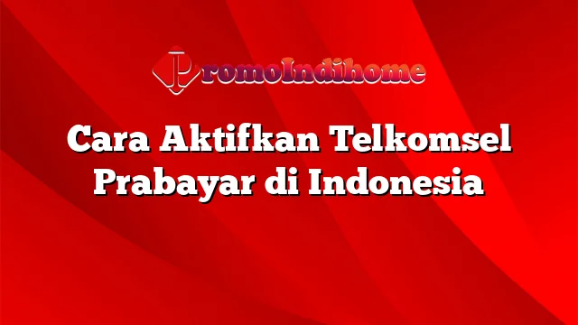 Cara Aktifkan Telkomsel Prabayar di Indonesia