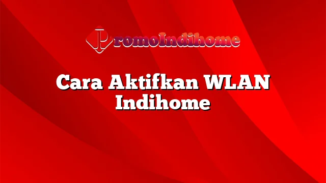 Cara Aktifkan WLAN Indihome