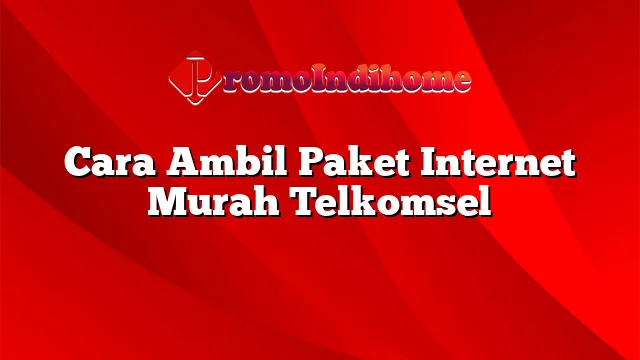 Cara Ambil Paket Internet Murah Telkomsel