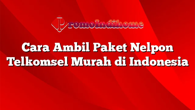 Cara Ambil Paket Nelpon Telkomsel Murah di Indonesia