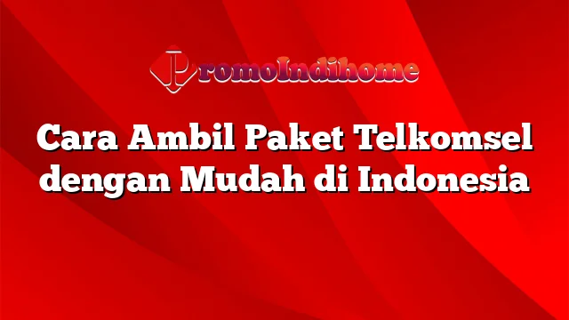 Cara Ambil Paket Telkomsel dengan Mudah di Indonesia