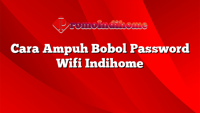 Cara Ampuh Bobol Password Wifi Indihome