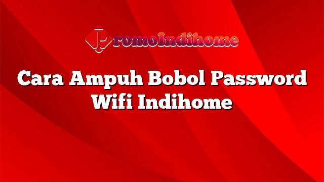 Cara Ampuh Bobol Password Wifi Indihome