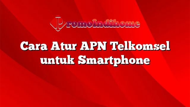 Cara Atur APN Telkomsel untuk Smartphone