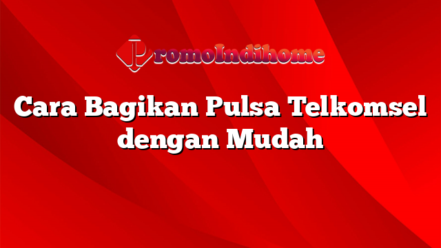 Cara Bagikan Pulsa Telkomsel dengan Mudah