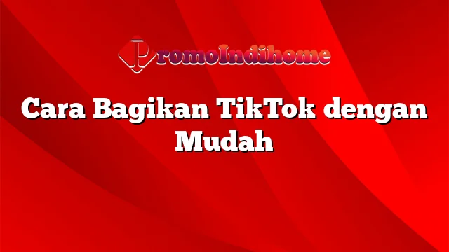 Cara Bagikan TikTok dengan Mudah