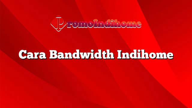 Cara Bandwidth Indihome