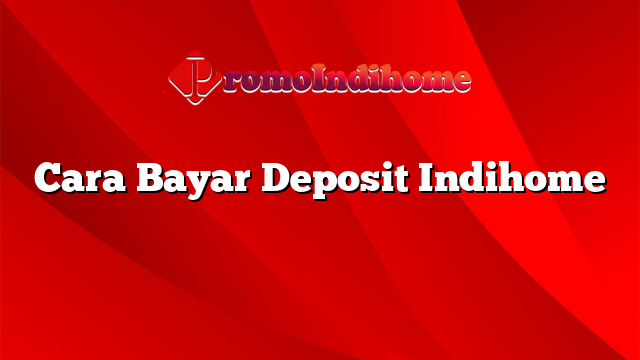 Cara Bayar Deposit Indihome