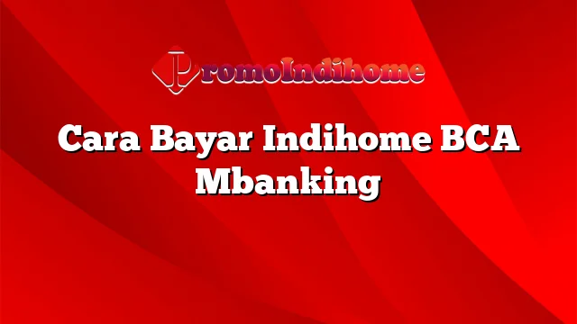 Cara Bayar Indihome BCA Mbanking