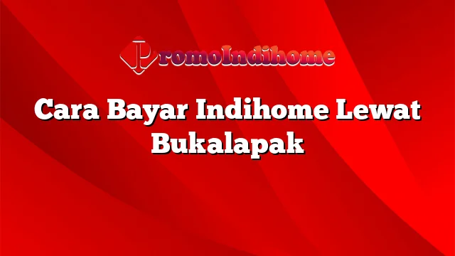 Cara Bayar Indihome Lewat Bukalapak