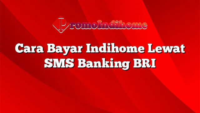 Cara Bayar Indihome Lewat SMS Banking BRI