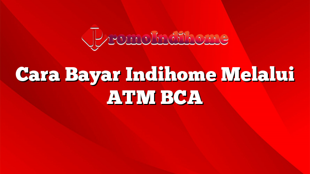 Cara Bayar Indihome Melalui ATM BCA