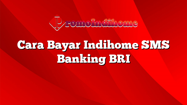 Cara Bayar Indihome SMS Banking BRI