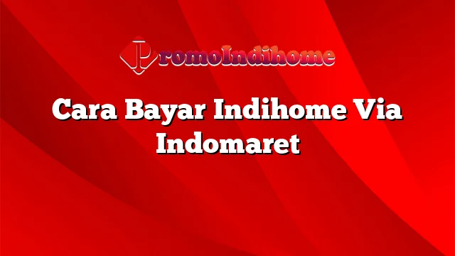 Cara Bayar Indihome Via Indomaret