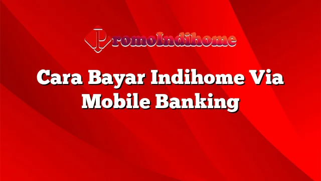 Cara Bayar Indihome Via Mobile Banking