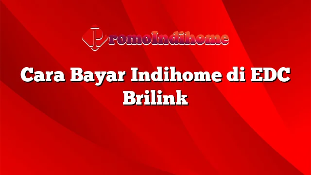 Cara Bayar Indihome di EDC Brilink