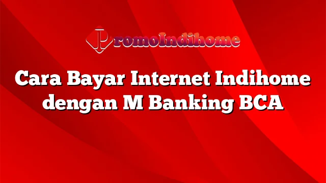 Cara Bayar Internet Indihome dengan M Banking BCA