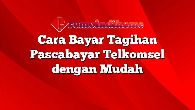 Cara Bayar Tagihan Pascabayar Telkomsel dengan Mudah