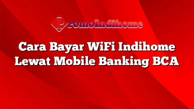 Cara Bayar WiFi Indihome Lewat Mobile Banking BCA