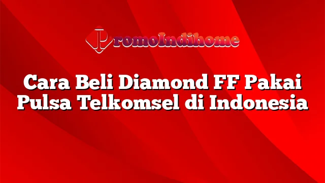 Cara Beli Diamond FF Pakai Pulsa Telkomsel di Indonesia