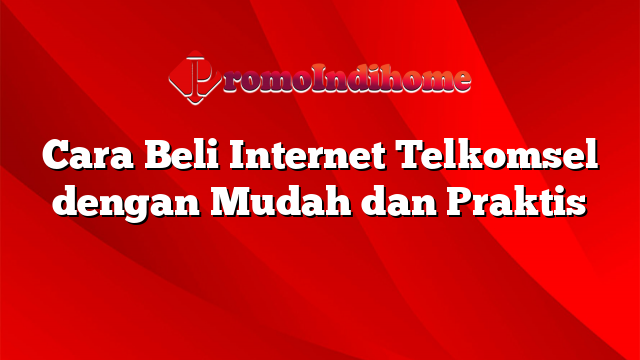 Cara Beli Internet Telkomsel dengan Mudah dan Praktis