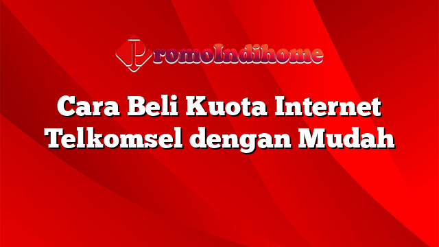 Cara Beli Kuota Internet Telkomsel dengan Mudah