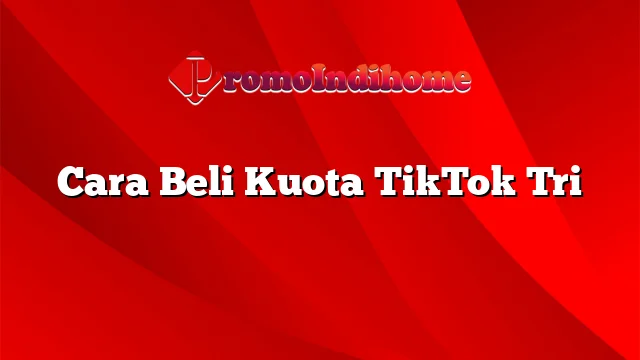 Cara Beli Kuota TikTok Tri