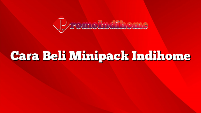 Cara Beli Minipack Indihome