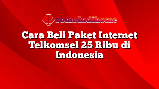 Cara Beli Paket Internet Telkomsel 25 Ribu di Indonesia