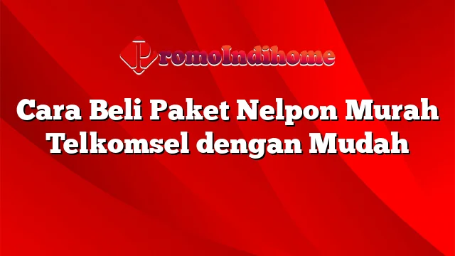 Cara Beli Paket Nelpon Murah Telkomsel dengan Mudah