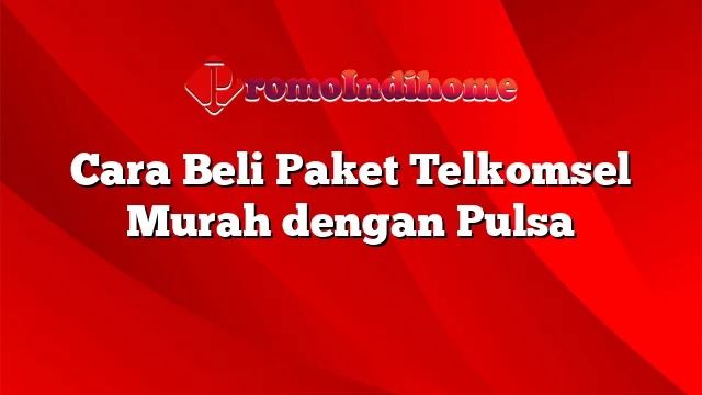 Cara Beli Paket Telkomsel Murah dengan Pulsa