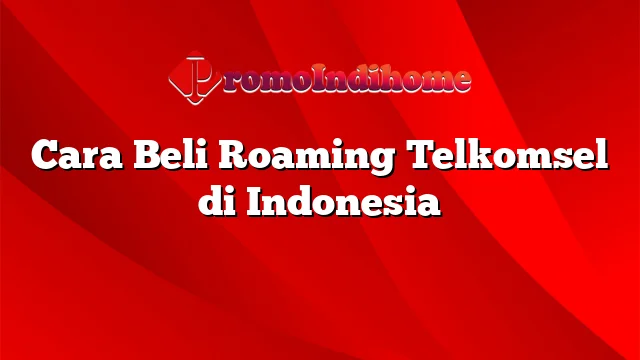 Cara Beli Roaming Telkomsel di Indonesia