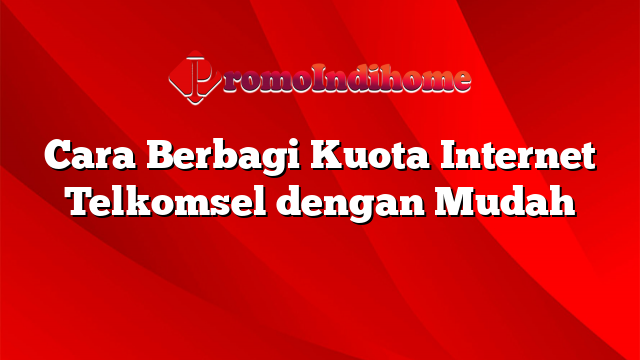 Cara Berbagi Kuota Internet Telkomsel dengan Mudah