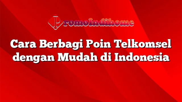 Cara Berbagi Poin Telkomsel dengan Mudah di Indonesia