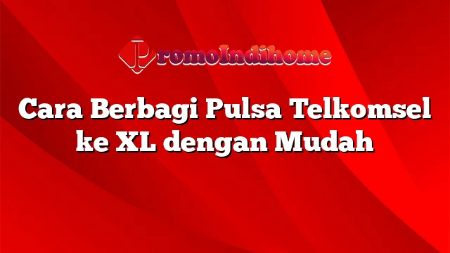 Cara Berbagi Pulsa Telkomsel ke XL dengan Mudah