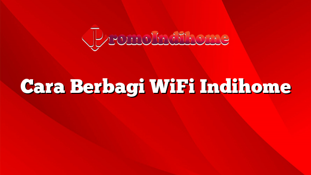 Cara Berbagi WiFi Indihome