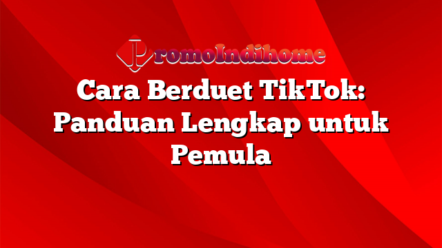 Cara Berduet TikTok: Panduan Lengkap untuk Pemula