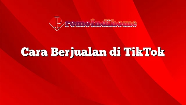 Cara Berjualan di TikTok