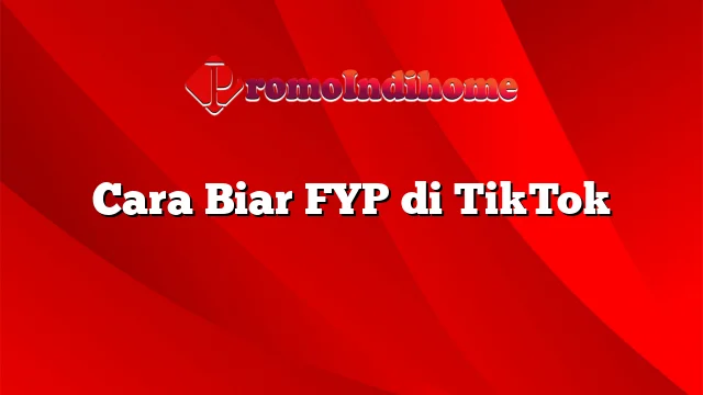 Cara Biar FYP di TikTok