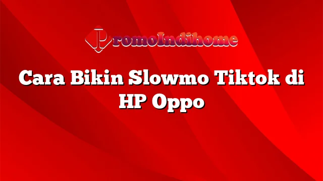 Cara Bikin Slowmo Tiktok di HP Oppo