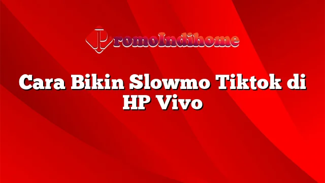 Cara Bikin Slowmo Tiktok di HP Vivo