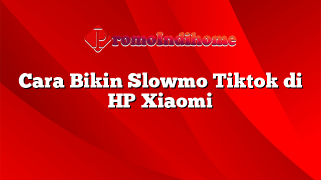 Cara Bikin Slowmo Tiktok di HP Xiaomi