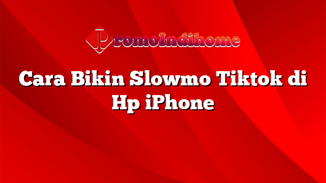 Cara Bikin Slowmo Tiktok di Hp iPhone