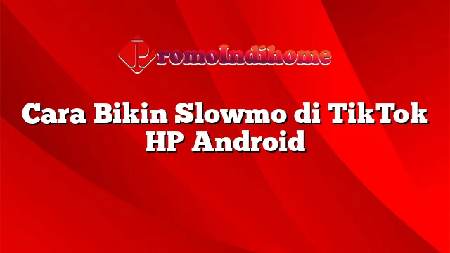 Cara Bikin Slowmo di TikTok HP Android