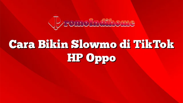Cara Bikin Slowmo di TikTok HP Oppo