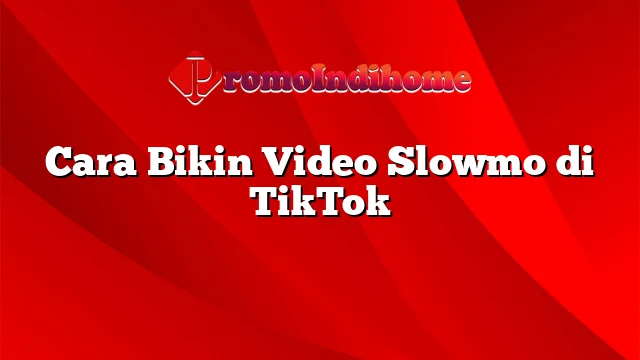 Cara Bikin Video Slowmo di TikTok