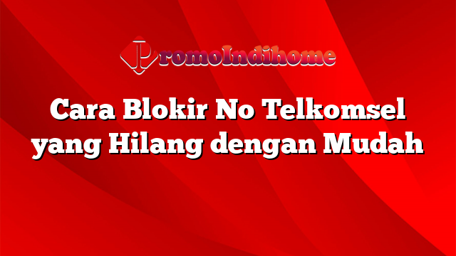 Cara Blokir No Telkomsel yang Hilang dengan Mudah